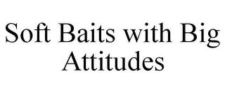 SOFT BAITS WITH BIG ATTITUDES trademark