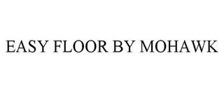 EASY FLOOR BY MOHAWK trademark