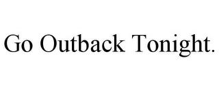 GO OUTBACK TONIGHT. trademark