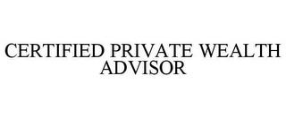 CERTIFIED PRIVATE WEALTH ADVISOR trademark