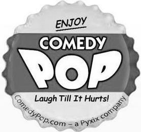 COMEDY POP ENJOY LAUGH TILL IT HURTS! COMEDYPOP.COM - A PYXIX COMPANY trademark