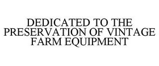 DEDICATED TO THE PRESERVATION OF VINTAGE FARM EQUIPMENT trademark