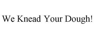 WE KNEAD YOUR DOUGH! trademark