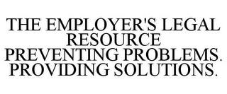 THE EMPLOYER'S LEGAL RESOURCE PREVENTING PROBLEMS. PROVIDING SOLUTIONS. trademark