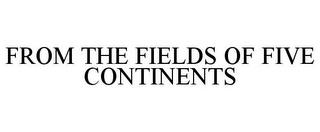 FROM THE FIELDS OF FIVE CONTINENTS trademark