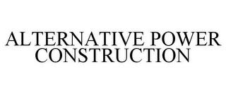 ALTERNATIVE POWER CONSTRUCTION trademark