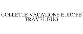 COLLETTE VACATIONS EUROPE TRAVEL BUG trademark