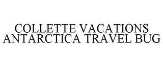 COLLETTE VACATIONS ANTARCTICA TRAVEL BUG trademark