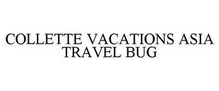 COLLETTE VACATIONS ASIA TRAVEL BUG trademark