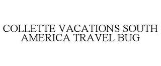 COLLETTE VACATIONS SOUTH AMERICA TRAVEL BUG trademark