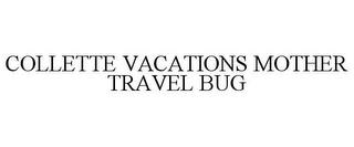 COLLETTE VACATIONS MOTHER TRAVEL BUG trademark