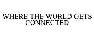 WHERE THE WORLD GETS CONNECTED trademark