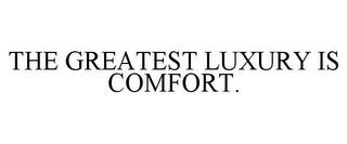 THE GREATEST LUXURY IS COMFORT. trademark