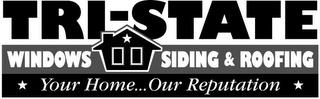 TRI-STATE WINDOWS SIDING & ROOFING YOUR HOME... OUR REPUTATION trademark