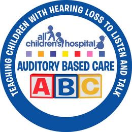 AUDITORY BASED CARE ABC ALL CHILDREN'S HOSPITAL TEACHING CHILDREN WITH HEARING LOSS TO LISTEN AND TALK trademark