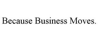 BECAUSE BUSINESS MOVES. trademark