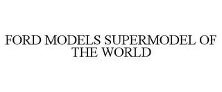 FORD MODELS SUPERMODEL OF THE WORLD trademark