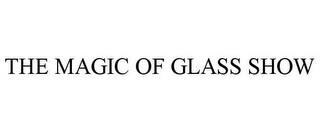 THE MAGIC OF GLASS SHOW trademark