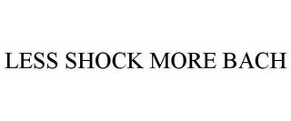 LESS SHOCK MORE BACH trademark