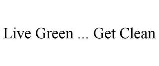 LIVE GREEN ... GET CLEAN trademark