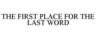 THE FIRST PLACE FOR THE LAST WORD trademark