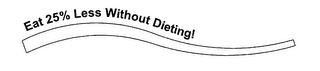 EAT 25% LESS WITHOUT DIETING! trademark