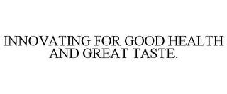 INNOVATING FOR GOOD HEALTH AND GREAT TASTE. trademark