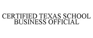 CERTIFIED TEXAS SCHOOL BUSINESS OFFICIAL trademark