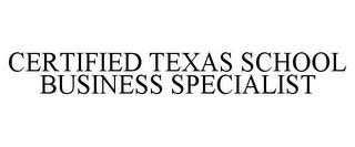 CERTIFIED TEXAS SCHOOL BUSINESS SPECIALIST trademark