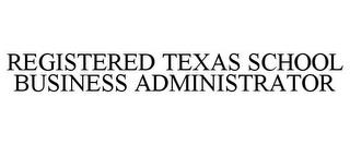 REGISTERED TEXAS SCHOOL BUSINESS ADMINISTRATOR trademark