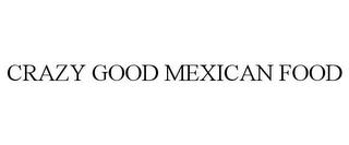 CRAZY GOOD MEXICAN FOOD trademark