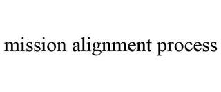 MISSION ALIGNMENT PROCESS trademark