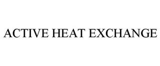 ACTIVE HEAT EXCHANGE trademark