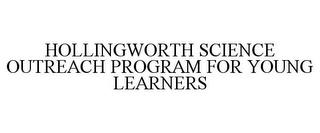 HOLLINGWORTH SCIENCE OUTREACH PROGRAM FOR YOUNG LEARNERS trademark