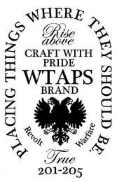 PLACING THINGS WHERE THEY SHOULD BE, RISE ABOVE, CRAFT WITH PRIDE WTAPS BRAND, REVOLT WARFARE, TRUE, 201-205 trademark