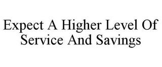 EXPECT A HIGHER LEVEL OF SERVICE AND SAVINGS trademark