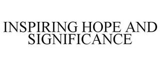 INSPIRING HOPE AND SIGNIFICANCE trademark