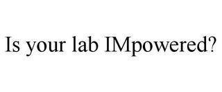 IS YOUR LAB IMPOWERED? trademark