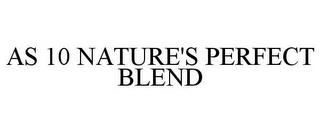 AS 10 NATURE'S PERFECT BLEND trademark