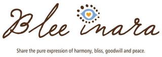 BLEE INARA SHARE THE PURE EXPRESSION OF HARMONY, BLISS, GOODWILL AND PEACE. trademark