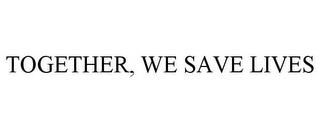 TOGETHER, WE SAVE LIVES trademark