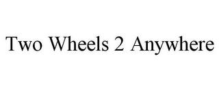 TWO WHEELS 2 ANYWHERE trademark