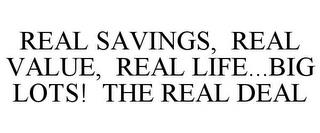 REAL SAVINGS, REAL VALUE, REAL LIFE...BIG LOTS! THE REAL DEAL trademark