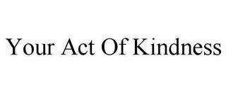 YOUR ACT OF KINDNESS trademark