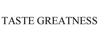 TASTE GREATNESS trademark