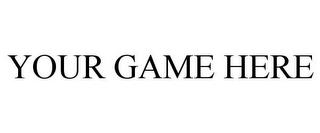 YOUR GAME HERE trademark