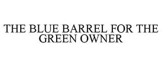 THE BLUE BARREL FOR THE GREEN OWNER trademark