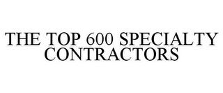 THE TOP 600 SPECIALTY CONTRACTORS trademark