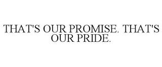 THAT'S OUR PROMISE. THAT'S OUR PRIDE. trademark