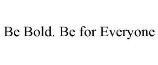 BE BOLD. BE FOR EVERYONE trademark